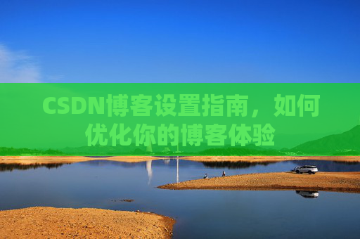 CSDN博客设置指南，如何优化你的博客体验